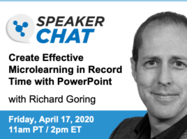 Speaker Chat. Create Effective Microlearning in Record Time with PowerPoint. With Richar Goring. Friday, April 17, 2020 11 AM Pacific time. 2 PM Eastern time.