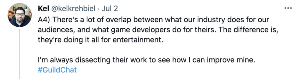 Tweet from @kelrehbiel. "There's a lot of overlap between what our industry does for our audiences and what game designers do for theirs. The difference is they're doing it for entertainment. I'm always dissecting their work to see how I can improve mine.