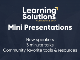 Learning Solutions 2018 Mini Presentations. New speakers. 3 minute talks. Community favorite tools and resources.